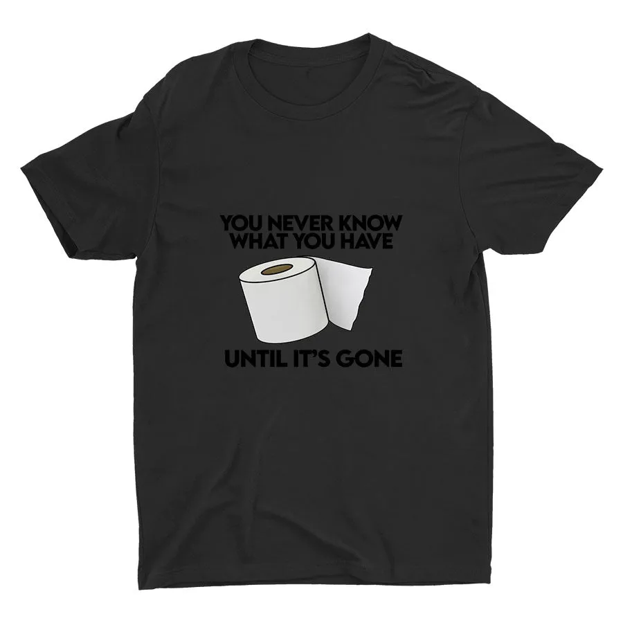 YOU Never Know What You Have Printed T-shirt