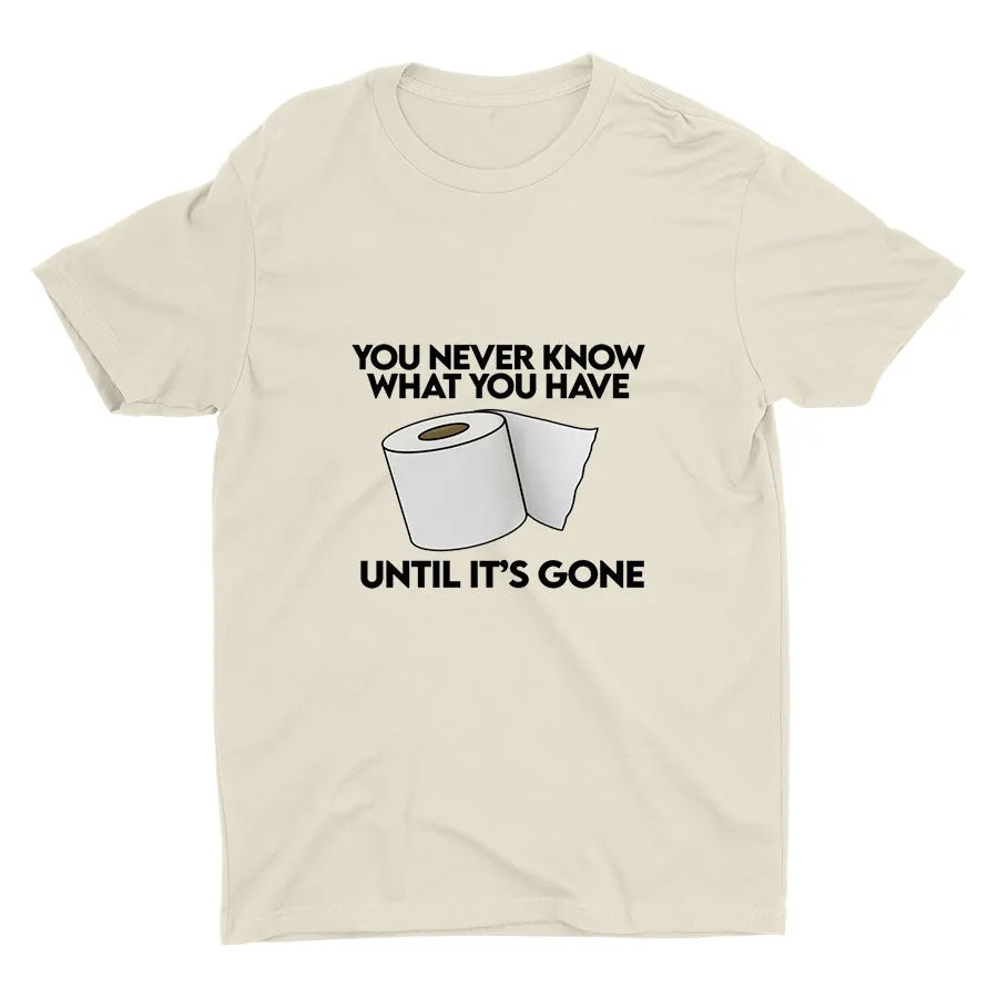 YOU Never Know What You Have Printed T-shirt