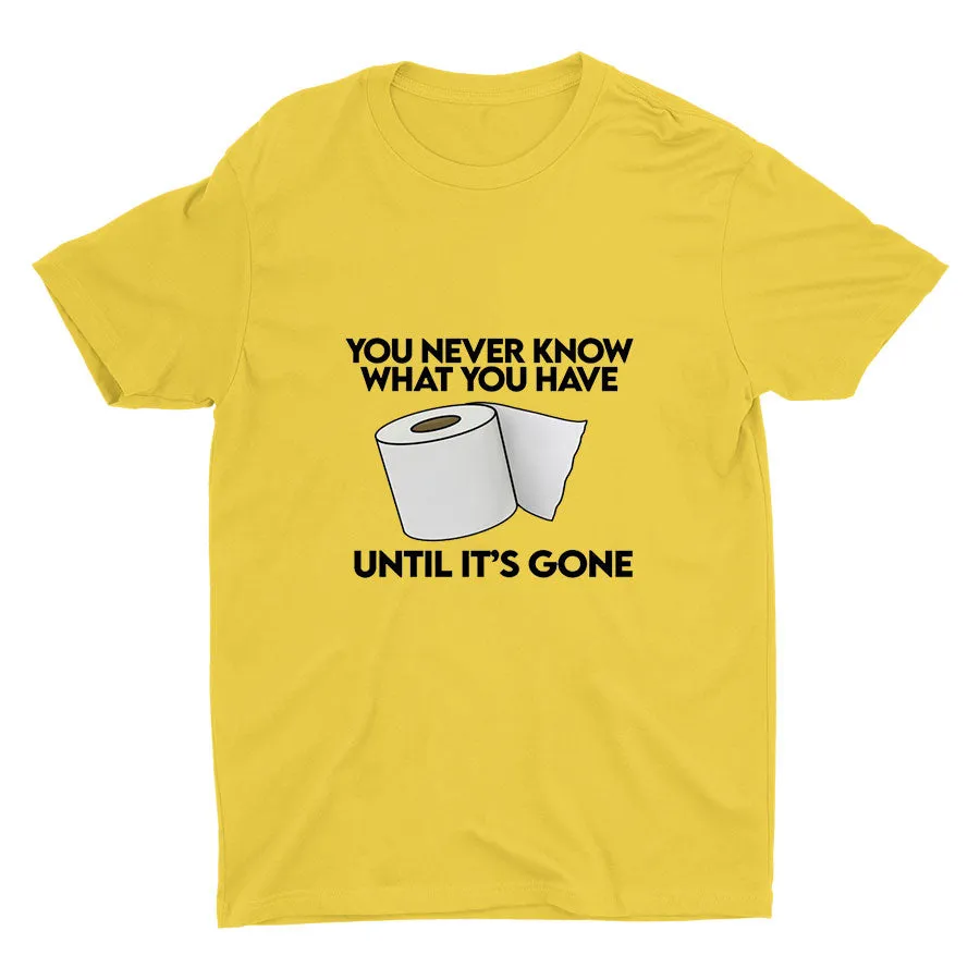 YOU Never Know What You Have Printed T-shirt
