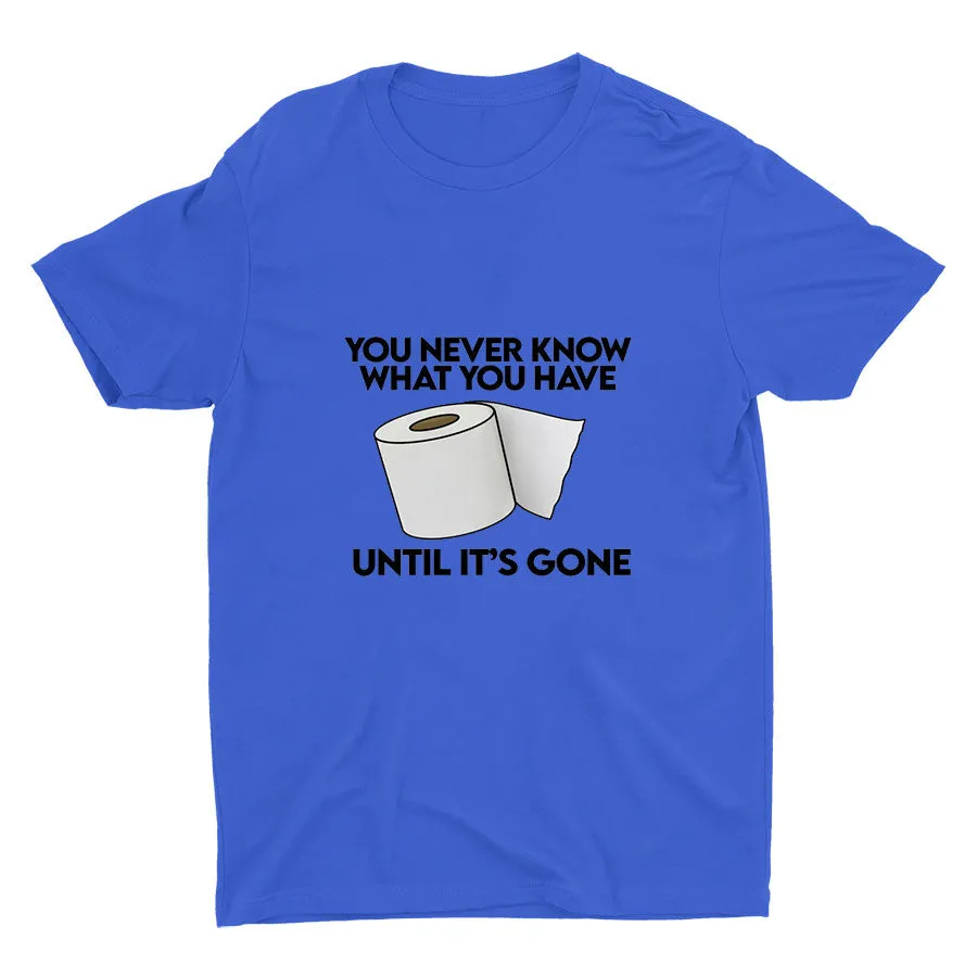 YOU Never Know What You Have Printed T-shirt